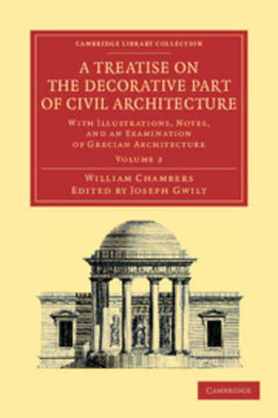 Cover for William Chambers · A Treatise on the Decorative Part of Civil Architecture: Volume 2: With Illustrations, Notes, and an Examination of Grecian Architecture - Cambridge Library Collection - Art and Architecture (Pocketbok) (2012)