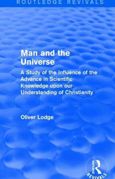 Cover for Oliver Lodge · Man and the Universe: A Study of the Influence of the Advance in Scientific Knowledge upon our Understanding of Christianity - Routledge Revivals (Paperback Book) (2017)