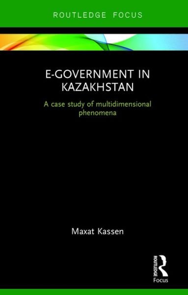 Cover for Maxat Kassen · E-Government in Kazakhstan: A Case Study of Multidimensional Phenomena - Routledge Advances in Central Asian Studies (Gebundenes Buch) (2016)