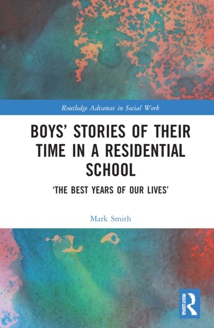 Cover for Mark Smith · Boys’ Stories of Their Time in a Residential School: ‘The Best Years of Our Lives’ - Routledge Advances in Social Work (Inbunden Bok) (2022)