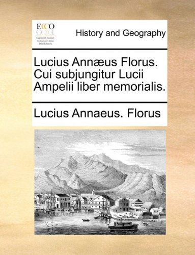 Cover for Lucius Annaeus. Florus · Lucius Annæus Florus. Cui Subjungitur Lucii Ampelii Liber Memorialis. (Paperback Book) [Latin edition] (2010)