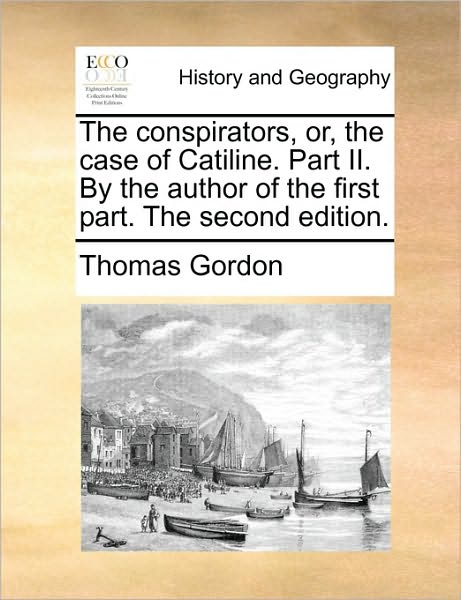 The Conspirators, Or, the Case of Catiline. Part Ii. by the Author of the First Part. the Second Edition. - Thomas Gordon - Books - Gale Ecco, Print Editions - 9781170446706 - May 29, 2010