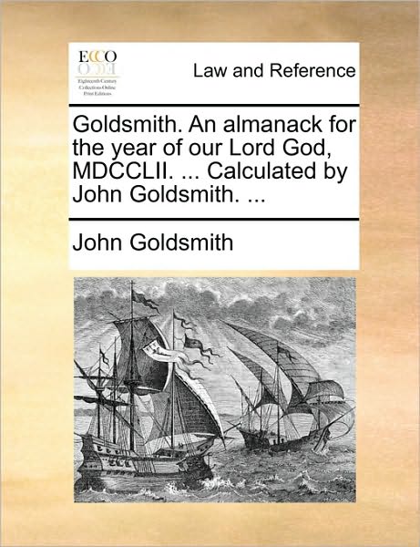 Goldsmith. an Almanack for the Year of Our Lord God, Mdcclii. ... Calculated by John Goldsmith. ... - John Goldsmith - Books - Gale Ecco, Print Editions - 9781170459706 - May 29, 2010