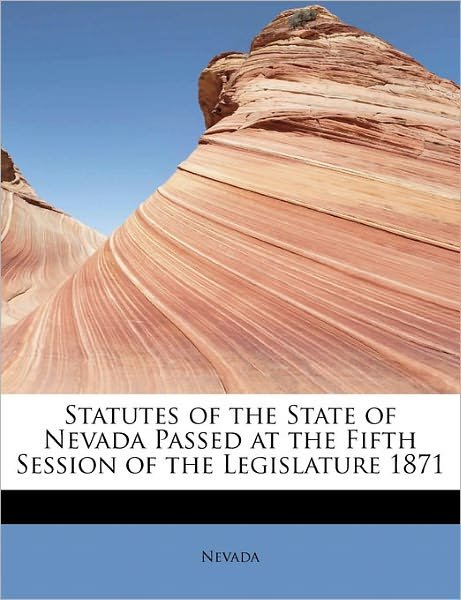 Statutes of the State of Nevada Passed at the Fifth Session of the Legislature 1871 - Nevada - Livros - BiblioLife - 9781241656706 - 1 de maio de 2011