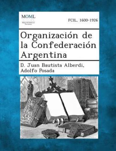 Cover for D Juan Bautista Alberdi · Organizacion De La Confederacion Argentina (Paperback Book) (2013)