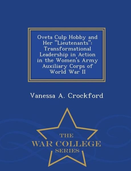 Cover for Vanessa a Crockford · Oveta Culp Hobby and Her Lieutenants: Transformational Leadership in Action in the Women's Army Auxiliary Corps of World War II - War College Series (Paperback Book) (2015)