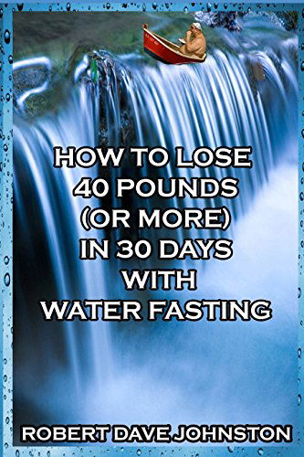 How to Lose 40 Pounds (Or More) in 30 Days with Water Fasting - Robert Dave Johnston - Livros - Lulu.com - 9781312697706 - 22 de novembro de 2014