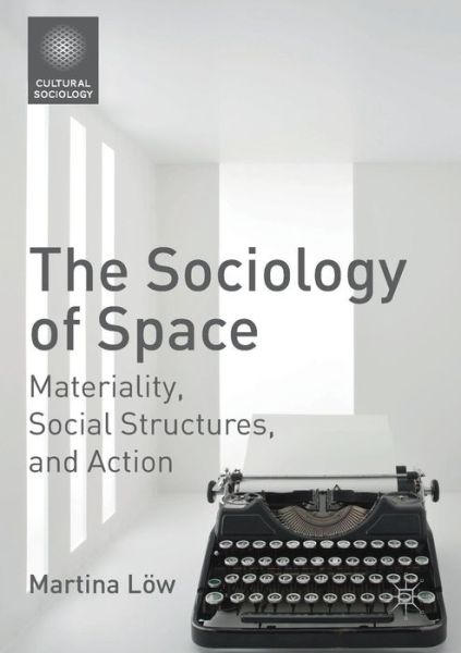 Cover for Martina Loew · The Sociology of Space: Materiality, Social Structures, and Action - Cultural Sociology (Paperback Book) [1st ed. 2016 edition] (2018)