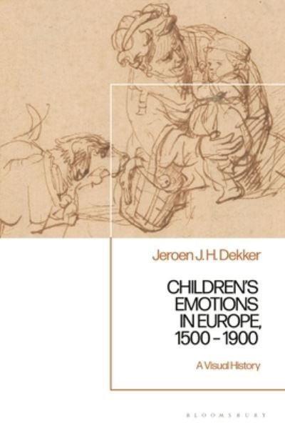 Cover for Dekker, Professor Jeroen J. H. (University of Groningen, The Netherlands) · Children’s Emotions in Europe, 1500 – 1900: A Visual History (Hardcover bog) (2024)