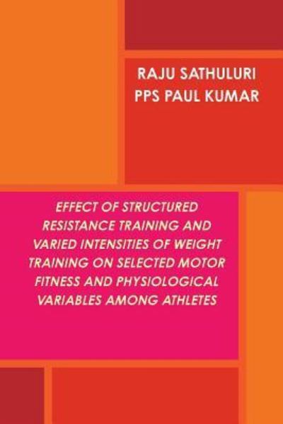 Cover for Raju Sathuluri · Effect of Structured Resistance Training and Varied Intensities of Weight Training on Selected Motor Fitness and Physiological Variables Among Athletes (Paperback Book) (2016)