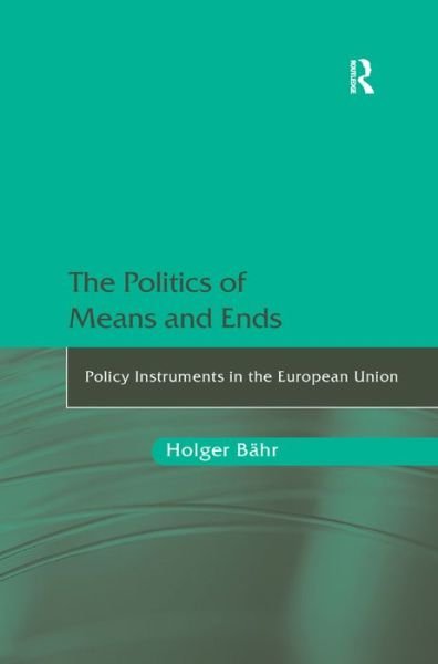 Cover for Holger Bahr · The Politics of Means and Ends: Policy Instruments in the European Union (Hardcover Book) [New edition] (2010)