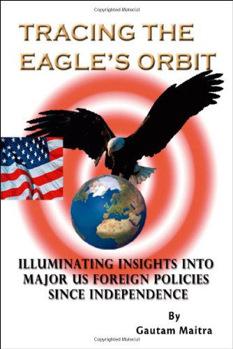 Cover for Gautam Maitra · Tracing the Eagle's Orbit: Illuminating Insights into Major Us Foreign Policies Since          Independence (Paperback Book) (2007)