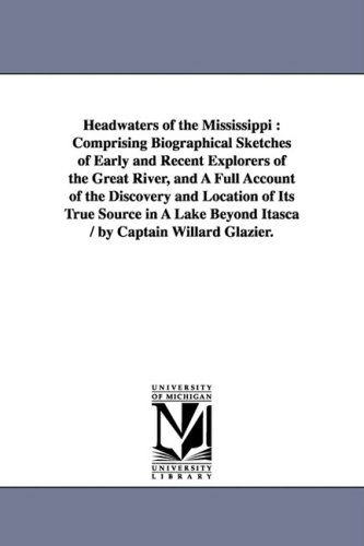 Cover for Willard W. Glazier · Headwaters of the Mississippi: Comprising Biographical Sketches of Early and Recent Explorers of the Great River, and a Full Account of the Discovery ... Beyond Itasca / by Captain Willard Glazier. (Paperback Book) (2006)