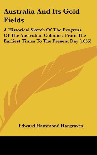 Cover for Edward Hammond Hargraves · Australia and Its Gold Fields: a Historical Sketch of the Progress of the Australian Colonies, from the Earliest Times to the Present Day (1855) (Hardcover Book) (2009)