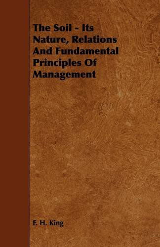 Cover for F. H. King · The Soil - Its Nature, Relations and Fundamental Principles of Management (Paperback Book) (2009)