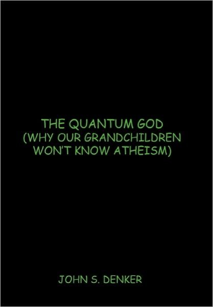 Cover for John S Denker · The Quantum God: Why Our Grandchildren Won't Know Atheism (Innbunden bok) (2010)