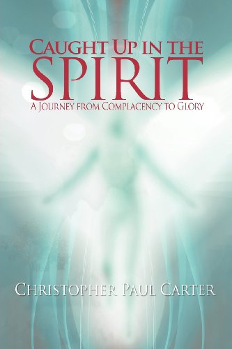 Caught Up in the Spirit - Christopher Paul Carter - Books - Dwelling Place Ministries - 9781450799706 - October 1, 2011