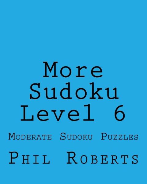More Sudoku Level 6: Moderate Sudoku Puzzles - Phil Roberts - Livros - Createspace - 9781477459706 - 12 de maio de 2012