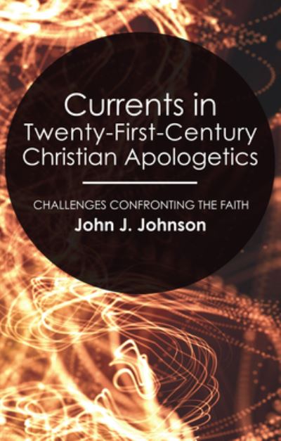 Currents in Twenty-First-Century Christian Apologetics - John J. Johnson - Books - Wipf & Stock Publishers - 9781498249706 - September 1, 2008