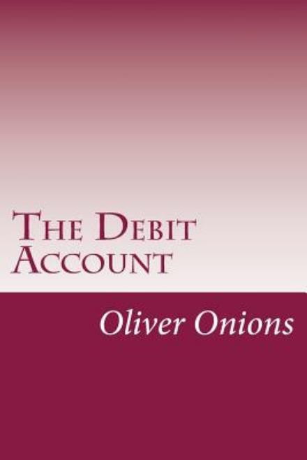 The Debit Account - Oliver Onions - Books - Createspace - 9781500490706 - July 16, 2014