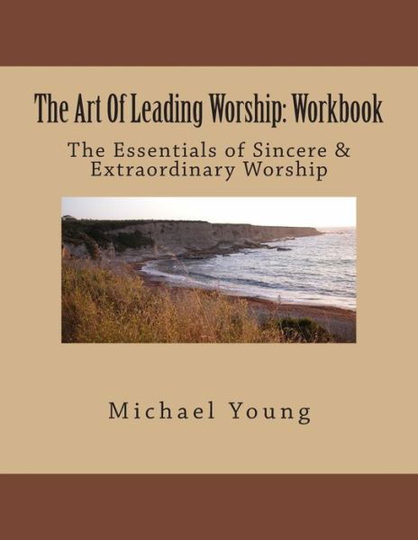 The Art of Leading Worship: Workbook: the Essentials of Sincere & Extraordinary Worship - Michael Young - Livros - Createspace - 9781508410706 - 9 de fevereiro de 2015