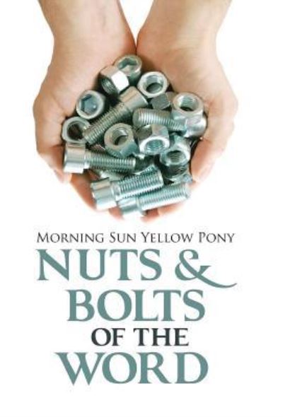 Cover for Morning Sun Yellow Pony · Nuts &amp; Bolts of the Word (Hardcover Book) (2016)