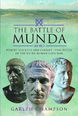 The Battle of Munda (45 BC): Pompey, Labienus and Caesar's Final Battle of the Third Roman Civil War - Gareth C Sampson - Bücher - Pen & Sword Books Ltd - 9781526793706 - 28. Februar 2025