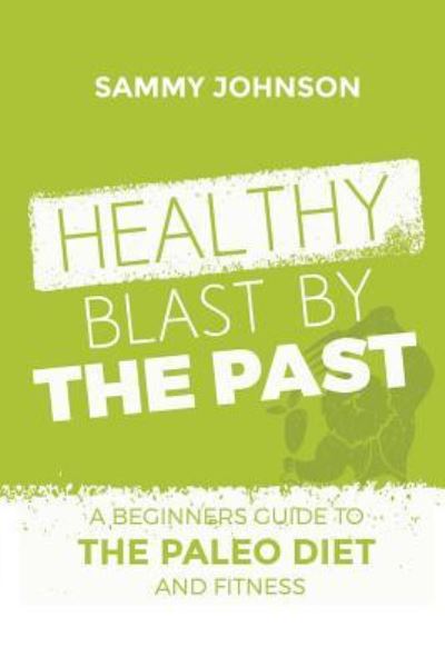 Cover for Sammy Johnson · Healthy Blast By The Past : A Beginners Guide To The Paleo Diet And Fitness (Paperback Book) (2016)