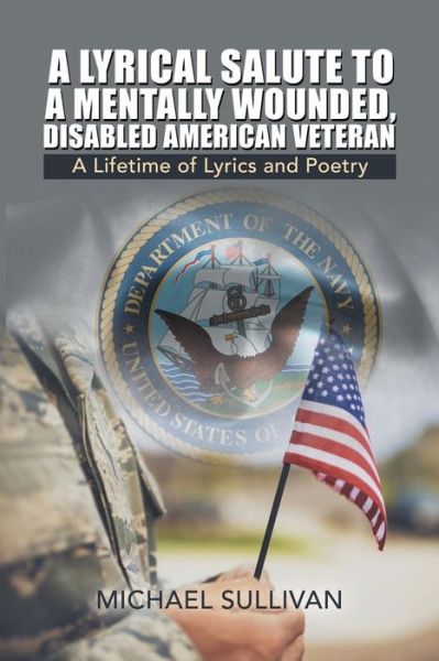 A Lyrical Salute to a Mentally Wounded, Disabled American Veteran: A Lifetime of Lyrics and Poetry - Sullivan, Michael (Joliet Junior College) - Boeken - iUniverse - 9781532068706 - 15 februari 2019