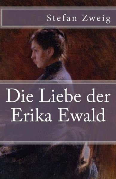 Die Liebe der Erika Ewald - Stefan Zweig - Livros - Createspace Independent Publishing Platf - 9781540454706 - 17 de novembro de 2016