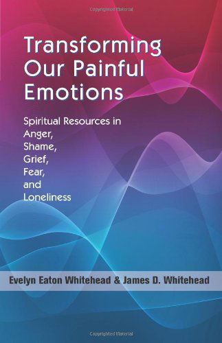 Cover for Evelyn Eaton Whitehead · Transforming Our Painful Emotions: Spiritual Resources in Anger, Shame, Grief, Fear and Loneliness (Paperback Book) (2010)