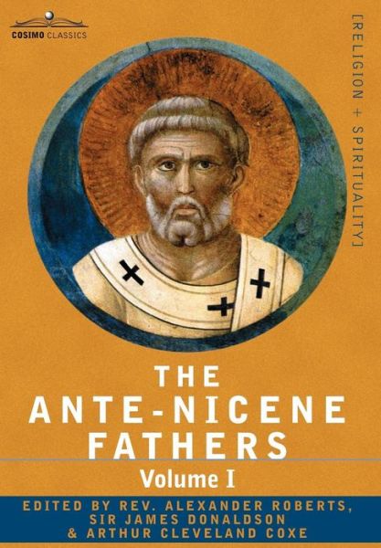 Cover for Reverend Alexander Roberts · The Ante-Nicene Fathers: The Writings of the Fathers Down to A.D. 325 Volume I - The Apostolic Fathers with Justin Martyr and Irenaeus (Hardcover Book) (2007)