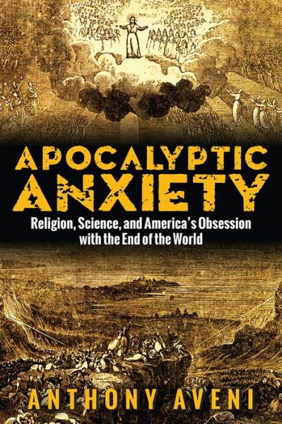 Apocalyptic Anxiety: Religion, Science, and America's Obsession with the End of the World - Anthony Aveni - Books - University Press of Colorado - 9781607324706 - May 2, 2016