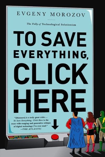 Cover for Evgeny Morozov · To Save Everything, Click Here: The Folly of Technological Solutionism (Paperback Book) [First Trade Paper edition] (2014)