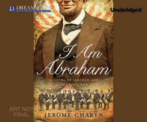 Cover for Jerome Charyn · I Am Abraham: a Novel of Lincoln and the Civil War (Audiobook (CD)) [Unabridged edition] (2014)