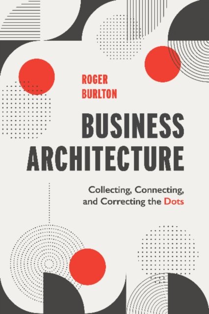 Cover for Roger T Burlton · Business Architecture: Collecting, Connecting, and Correcting the Dots (Taschenbuch) (2022)