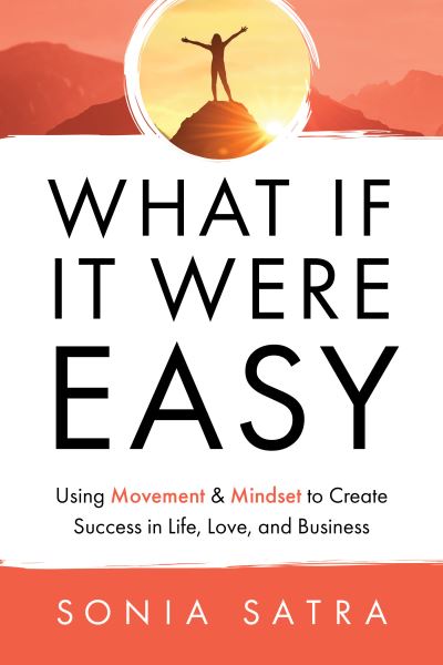 What If It Were Easy: Using Movement & Mindset to Create Success in Life, Love, and Business - Sonia Satra - Books - Morgan James Publishing llc - 9781636980706 - November 2, 2023