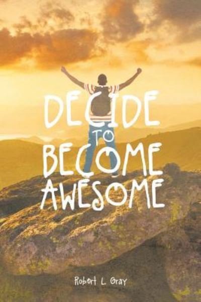 Decide to Become Awesome - Robert Gray - Bøker - Page Publishing, Inc. - 9781644248706 - 17. juni 2019