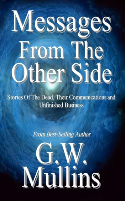 Messages From The Other Side Stories of the Dead, Their Communication, and Unfinished Business - G W Mullins - Books - Light of the Moon Publishing - 9781645168706 - January 22, 2019