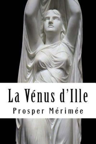 La V nus d'Ille - Prosper Merimee - Kirjat - Createspace Independent Publishing Platf - 9781717397706 - keskiviikko 25. huhtikuuta 2018