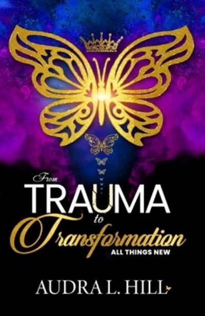 From Trauma to Transformation - Audra L Hill - Books - Jotalia Publishing House - 9781734367706 - January 31, 2020