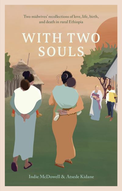 With Two Souls: Two midwives' recollections of love, life, birth, and death in rural Ethiopia - Indie McDowell - Books - Pinter & Martin Ltd. - 9781780667706 - September 15, 2022