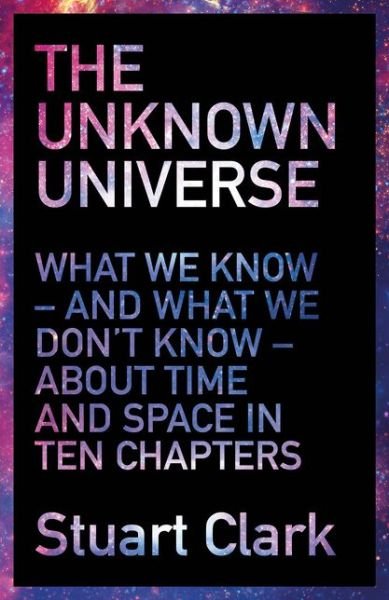 Cover for Stuart Clark · The Unknown Universe: What We Don't Know About Time and Space in Ten Chapters (Paperback Book) (2016)