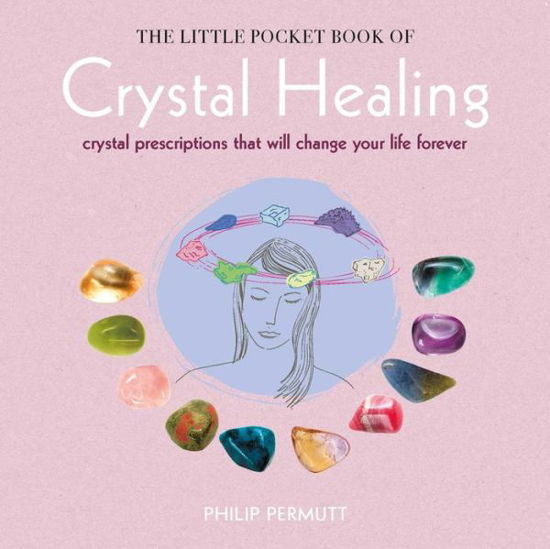 The Little Pocket Book of Crystal Healing: Crystal Prescriptions That Will Change Your Life Forever - Philip Permutt - Books - Ryland, Peters & Small Ltd - 9781782494706 - July 11, 2017