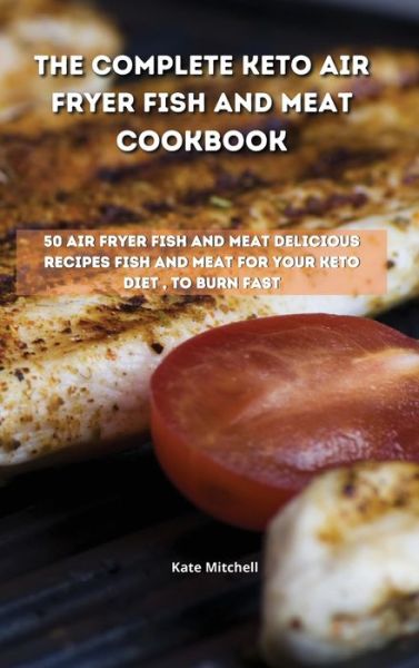 Cover for Kate Mitchell · The Complete Keto Air Fryer Fish and Meat Cookbook (Hardcover Book) (2021)