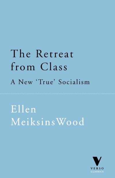 The Retreat from Class: A New "True" Socialism - Verso Classics - Ellen Meiksins Wood - Books - Verso Books - 9781859842706 - January 17, 1999