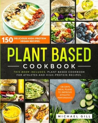 Cover for Michael Gill · Plant Based Cookbook: 150 Delicious High-Protein Vegan Recipes to Improve Athletic Performance + 28 Days Meal Plan. 2 Books in 1: Plant Based Cookbook for Athletes and High-Protein Recipes. - Plant Based (Paperback Book) (2020)