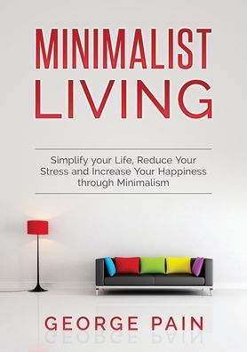 Simplify your Life, Reduce Your Stress and Increase Your Happiness through Minimalism - George Pain - Books - George Pain - 9781922300706 - August 7, 2019