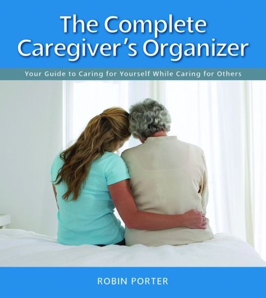 Cover for Robin Porter · The Complete Caregiver's Organizer: Your Guide to Caring for Yourself While Caring for Others (Spiral Book) (2015)