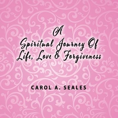 Cover for Carol A Seale · A Spiritual Journey of Life, Love and Forgiveness (Pocketbok) (2021)